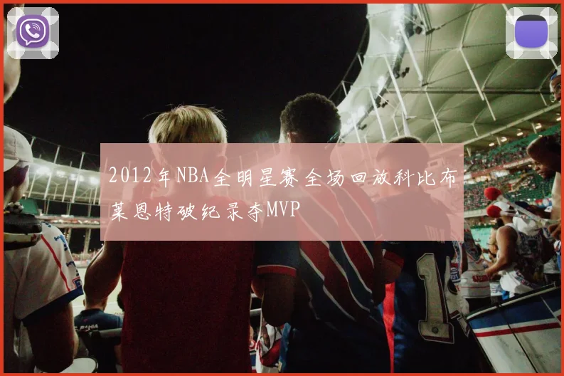 2012年NBA全明星赛全场回放科比布莱恩特破纪录夺MVP