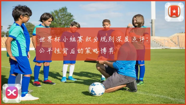 世界杯小组赛积分规则深度点评:公平性背后的策略博弈