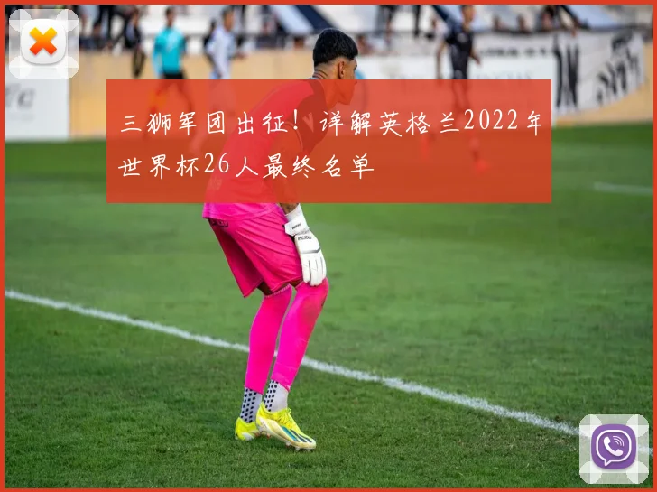 三狮军团出征！详解英格兰2022年世界杯26人最终名单