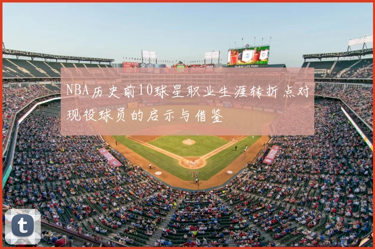 NBA历史前10球星职业生涯转折点对现役球员的启示与借鉴